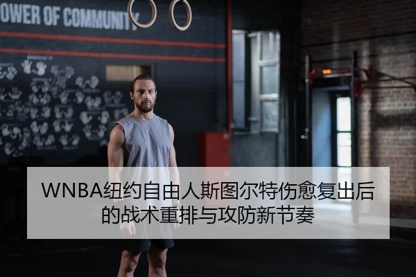 WNBA纽约自由人斯图尔特伤愈复出后的战术重排与攻防新节奏